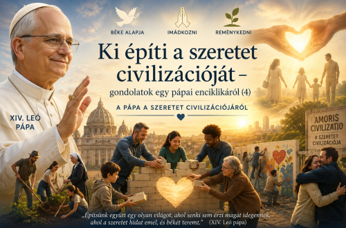 Ki építi a szeretet civilizációját – gondolatok egy pápai enciklikáról (4)